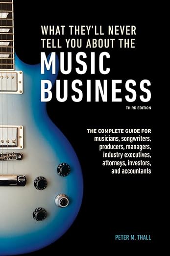What They'll Never Tell You About the Music Business, Third Edition: The Complete Guide for Musicians, Songwriters, Producers, Managers, Industry Executives, Attorneys, Investors, and Accountants