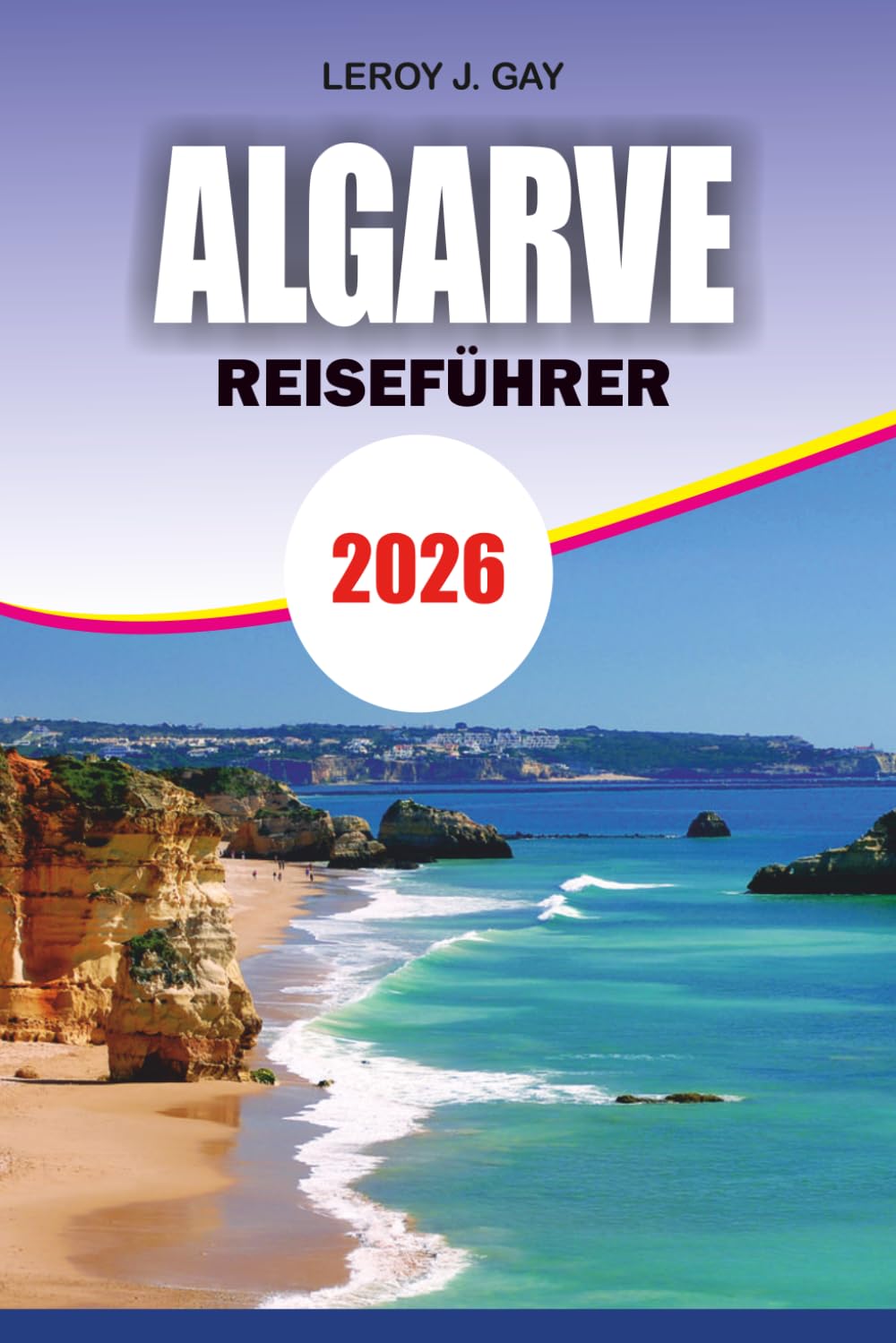 ALGARVE Reiseführer 2026: Der ultimative Portugal Urlaubsplaner mit Insider-Tipps, besten Stränden, landschaftlich reizvollen Roadtrips, lokalem ... Schätzchen und stressfreien Reiserouten