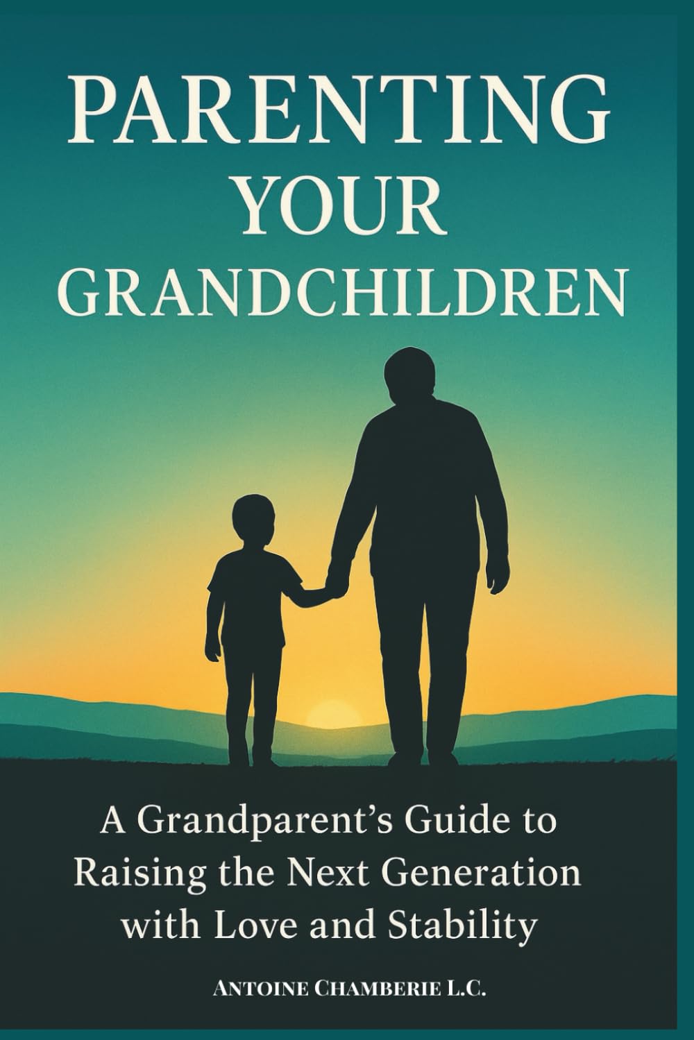 Parenting Your Grandchildren: A Grandparent’s Guide to Raising the Next Generation with Love and Stability