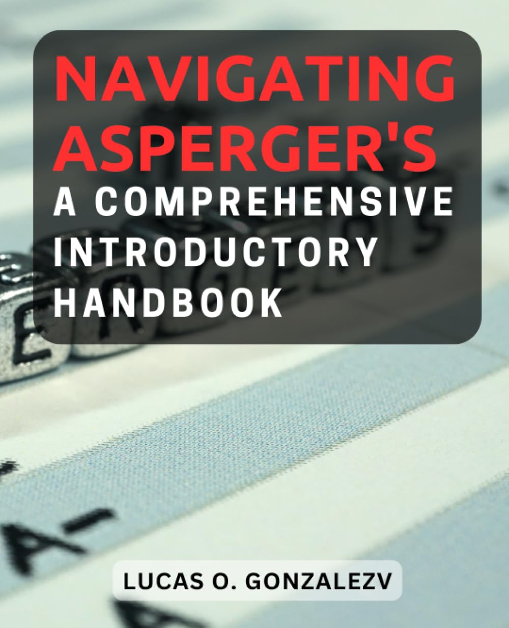 Navigating Asperger's: A Comprehensive Introductory Handbook: Essential Information and Support for Understanding Asperger's Syndrome and Thriving