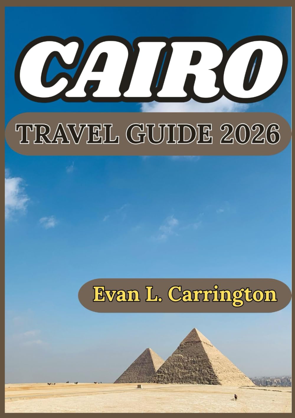 CAIRO TRAVEL GUIDE 2026: Ancient Wonders, Modern Life, and Local Experiences in the Heart of Egypt Capital (Evan L. Carrington World Travel Collection)