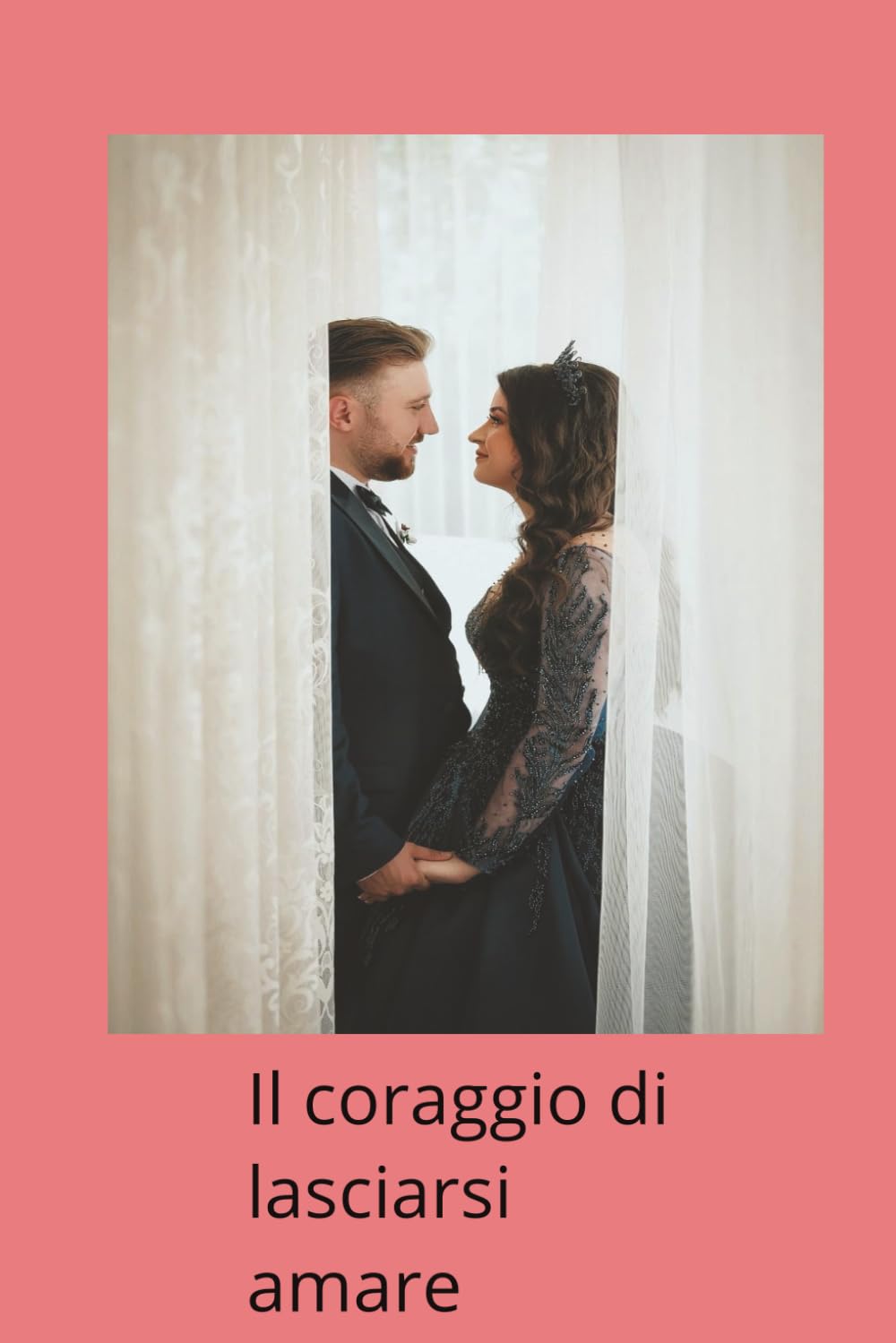 Il coraggio di lasciarsi amar: A chi, nel rumore del mondo, sceglie di ascoltare il battito del proprio cuore.