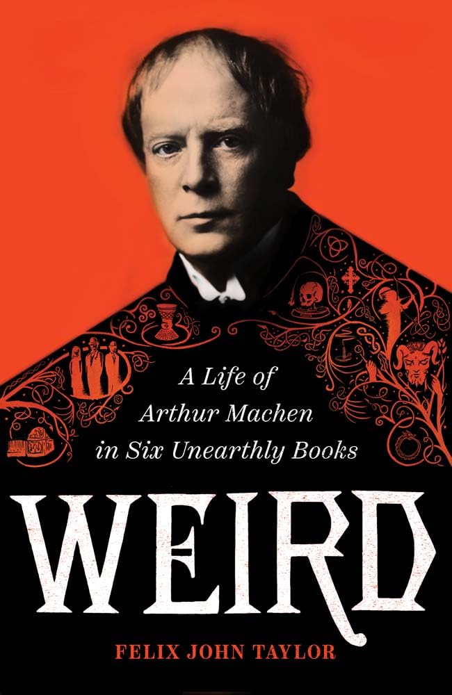Weird: A Life of Arthur Machen in Six Unearthly Books