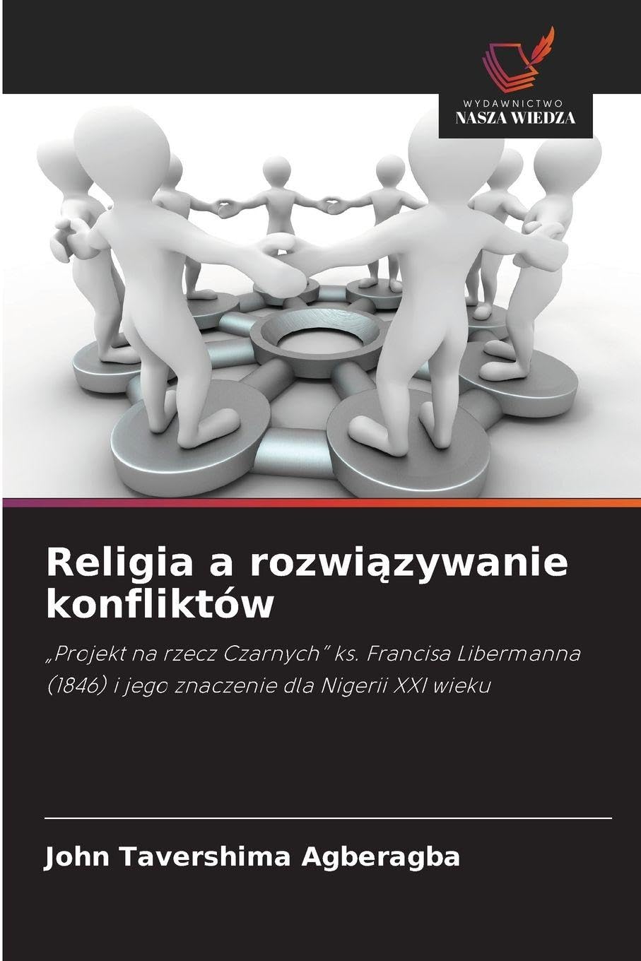 Religia a rozwi¿zywanie konfliktów: "Projekt na rzecz Czarnych" ks. Francisa Libermanna (1846) i jego znaczenie dla Nigerii XXI wieku