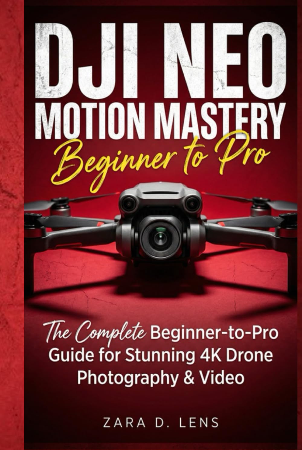 DJI NEO MOTION MASTERY: The Complete Beginner-to-Pro Guide for Stunning 4K Drone Photography & Video (The LensCrafted Series: Expert Guides to Visual Storytelling and Technical Mastery)