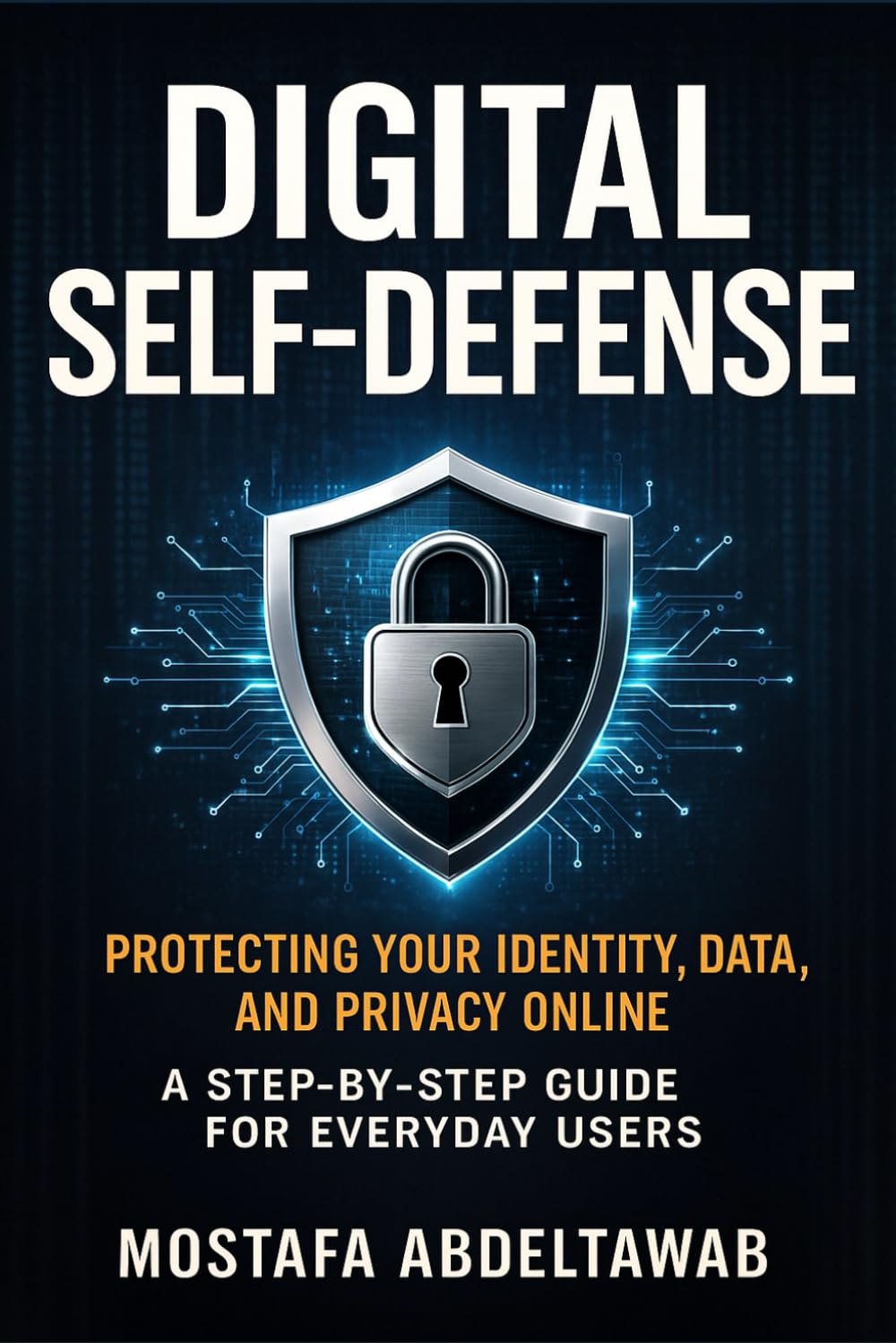 DIGITAL SELF-DEFENSE: Protecting Your Identity, Data, and Privacy Online — A Step-by-Step Guide for Everyday Users (Everyday Safety & Preparedness Series)