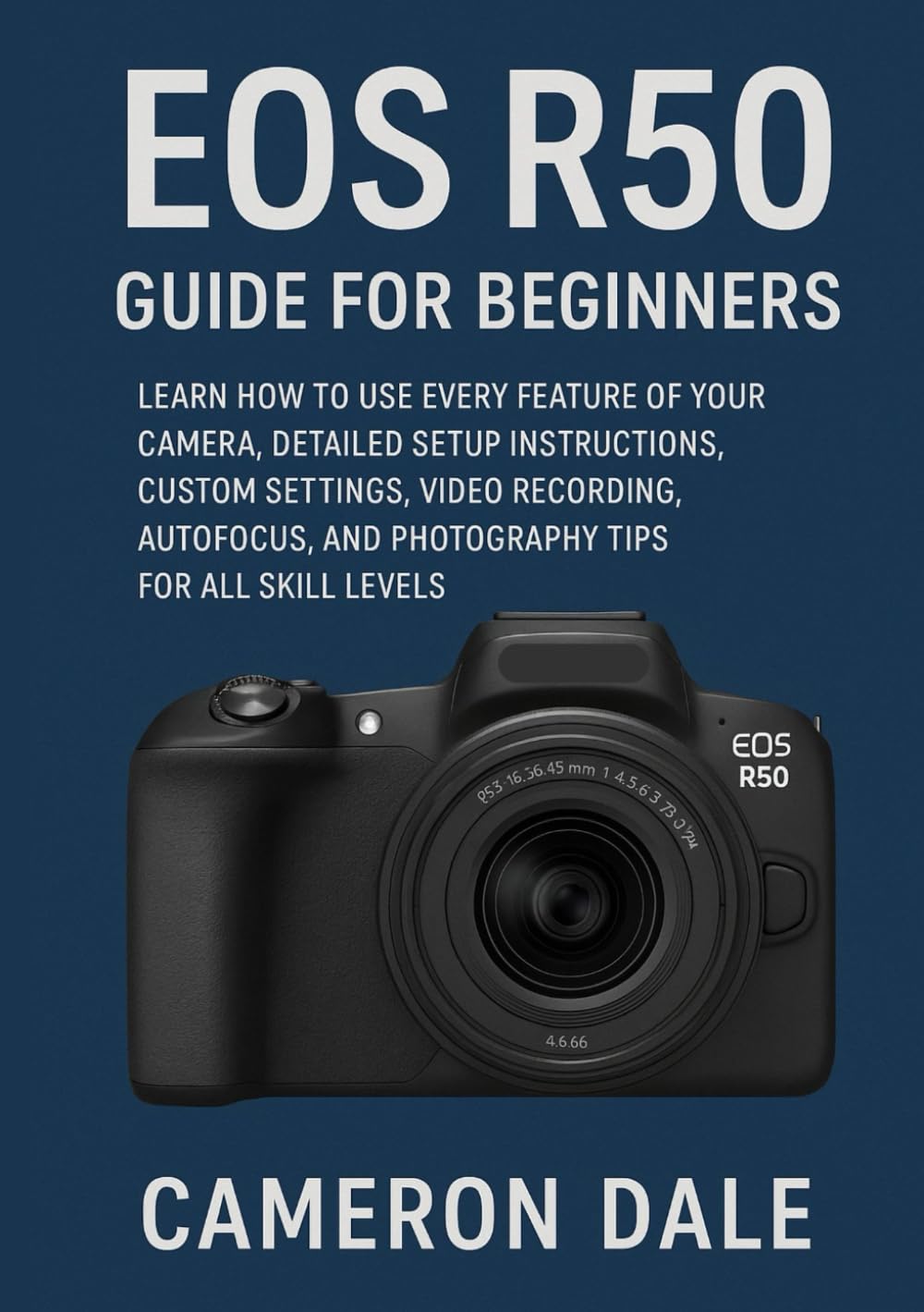 EOS R50 Guide for Beginners: Learn How to Use Every Feature of Your Camera, Detailed Setup Instructions, Custom Settings, Video Recording, Autofocus, ... (Canon Mirrorless Camera User Guide Series)