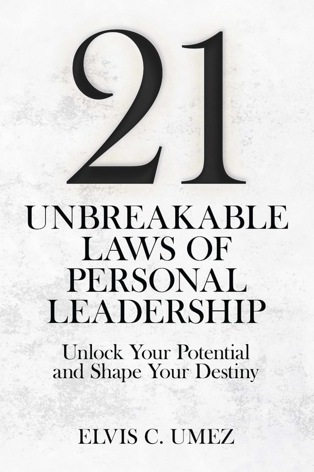 21 Unbreakable Laws of Personal Leadership: Unlock Your Potential and Shape Your Destiny