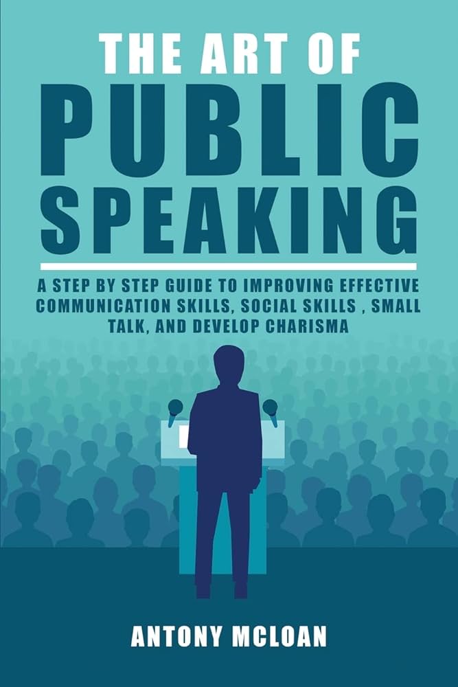 The Art of Public Speaking: A Step by Step Guide to