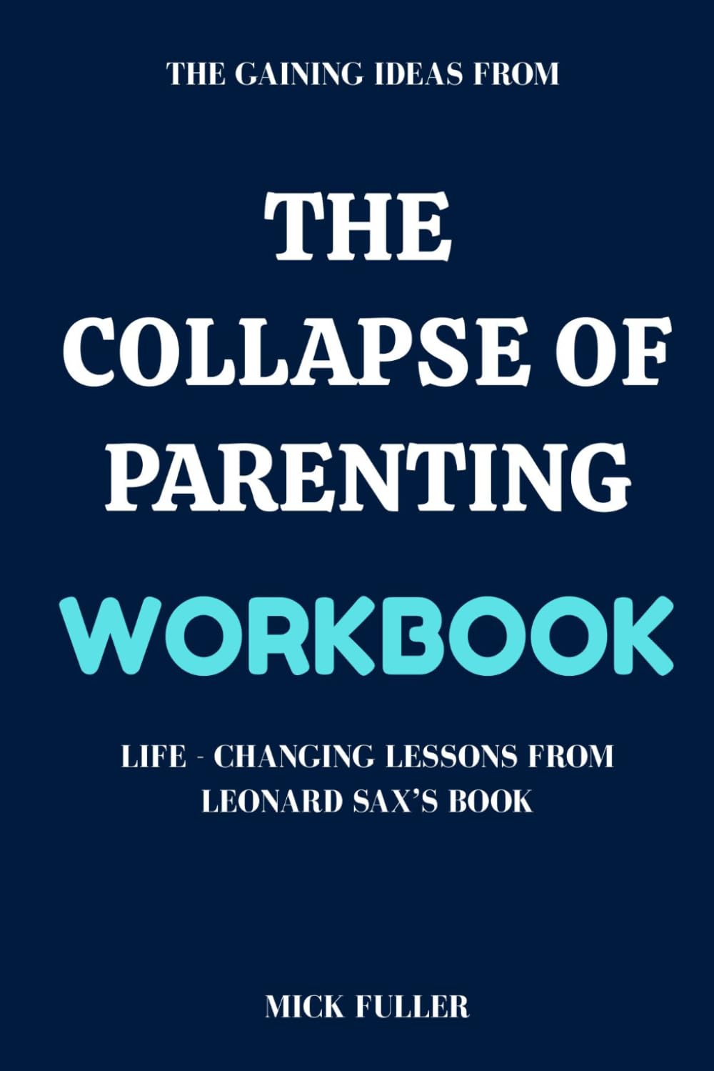 The Gaining Ideas From The Collapse of Parenting Workbook: Life - Changing Lessons From Leonard Sax’s Book