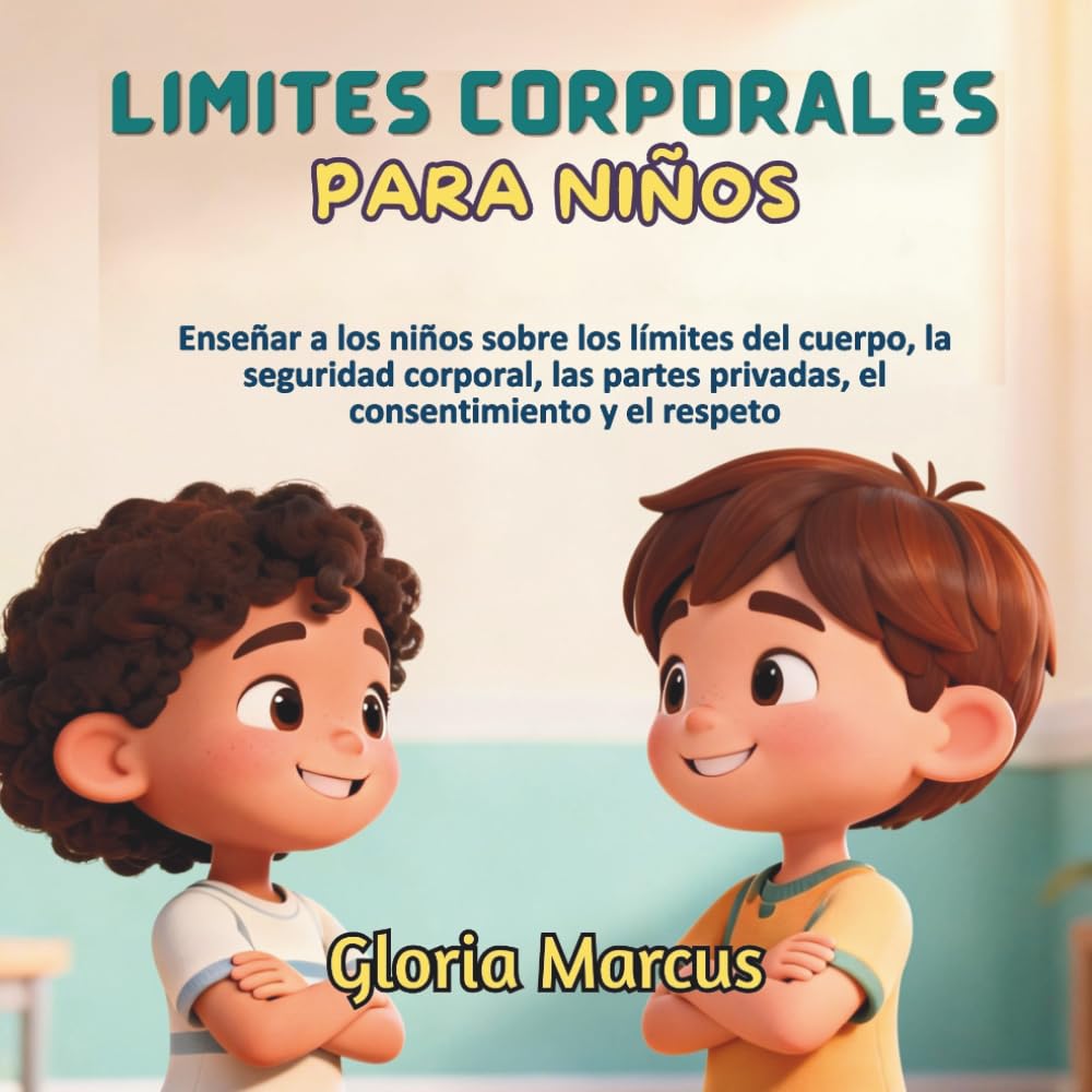 LÍMITES CORPORALES PARA NIÑOS: Enseñar A Los Niños Sobre Los Límites Del Cuerpo, La Seguridad Corporal, Las Partes Privadas, El Consentimiento Y El Respeto