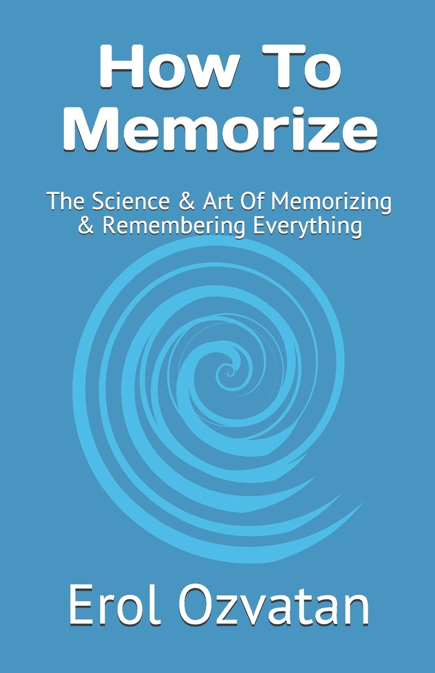 How To Memorize: The Science & Art Of Memorizing & Remembering Everything