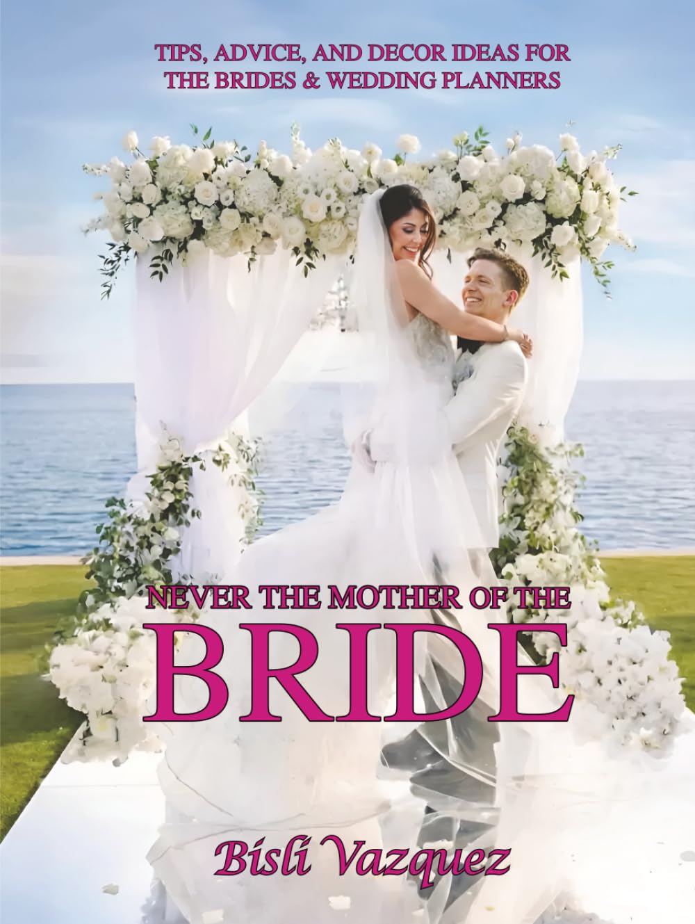 NEVER THE MOTHER OF THE BRIDE: TIPS, ADVICE, AND DECOR IDEAS FOR THE BRIDES & WEDDING PLANNERS