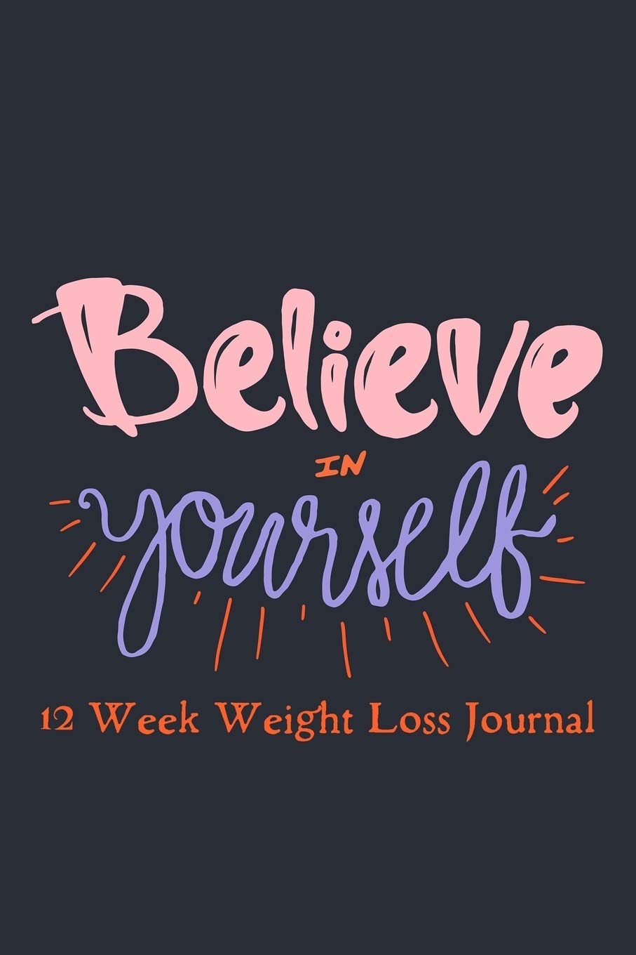 Believe in Yourself. 12 Week Weight Loss Journal: Meal Planner - Workout Routine - Progress Tracker