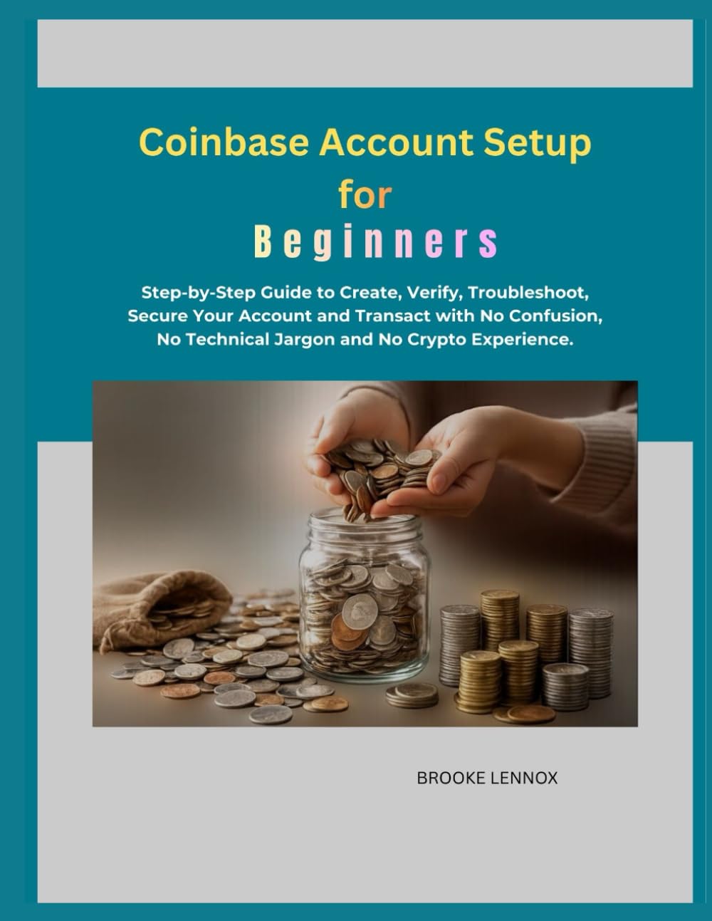 Coinbase Account Setup for Beginners: Step-by-Step Guide to Create, Verify, Troubleshoot, Secure Your Account and Transact with No Confusion, No Technical Jargon and No Crypto Experience.