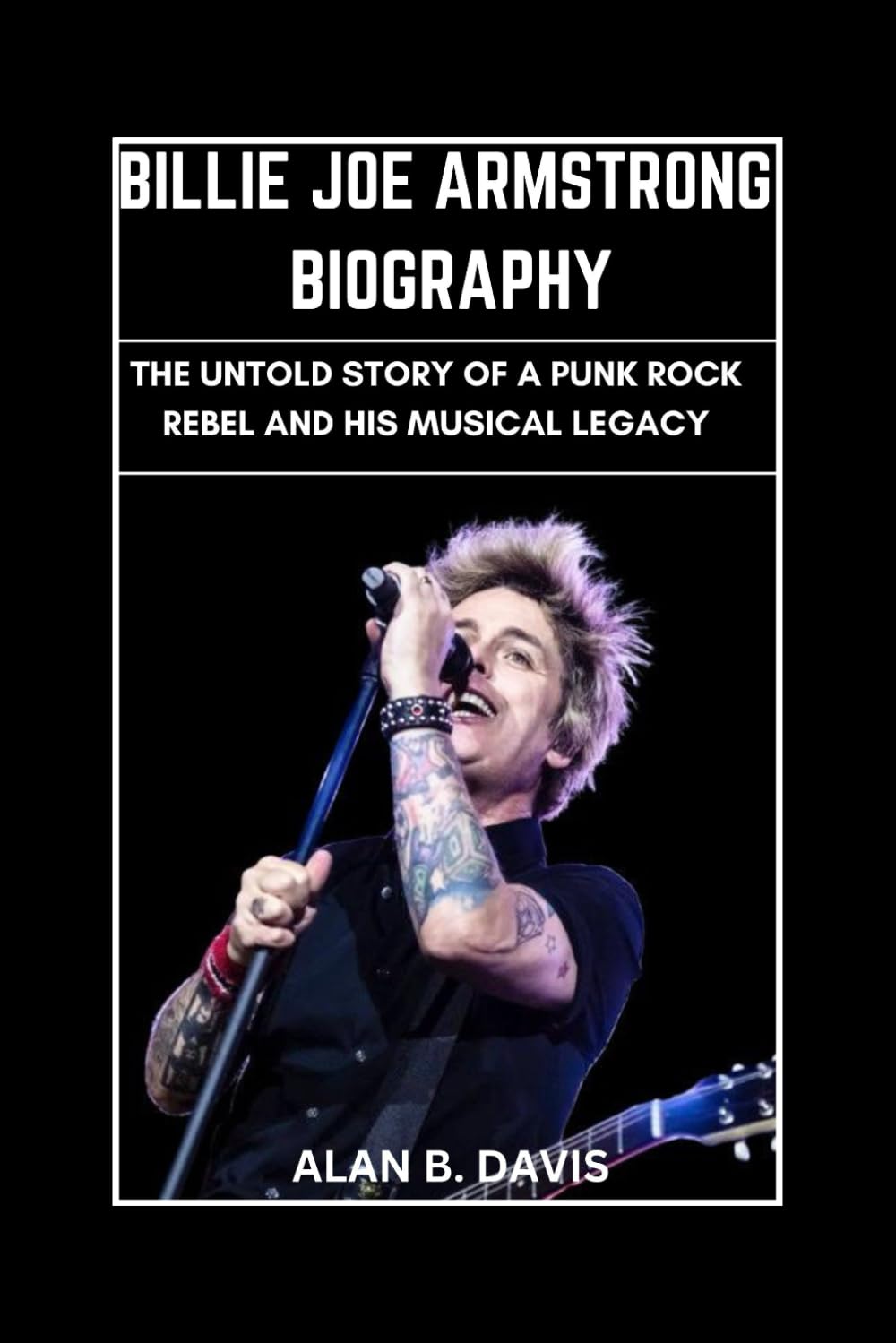 Billie Joe Armstrong Biography: The Untold Story of a Punk Rock Rebel and His Musical Legacy