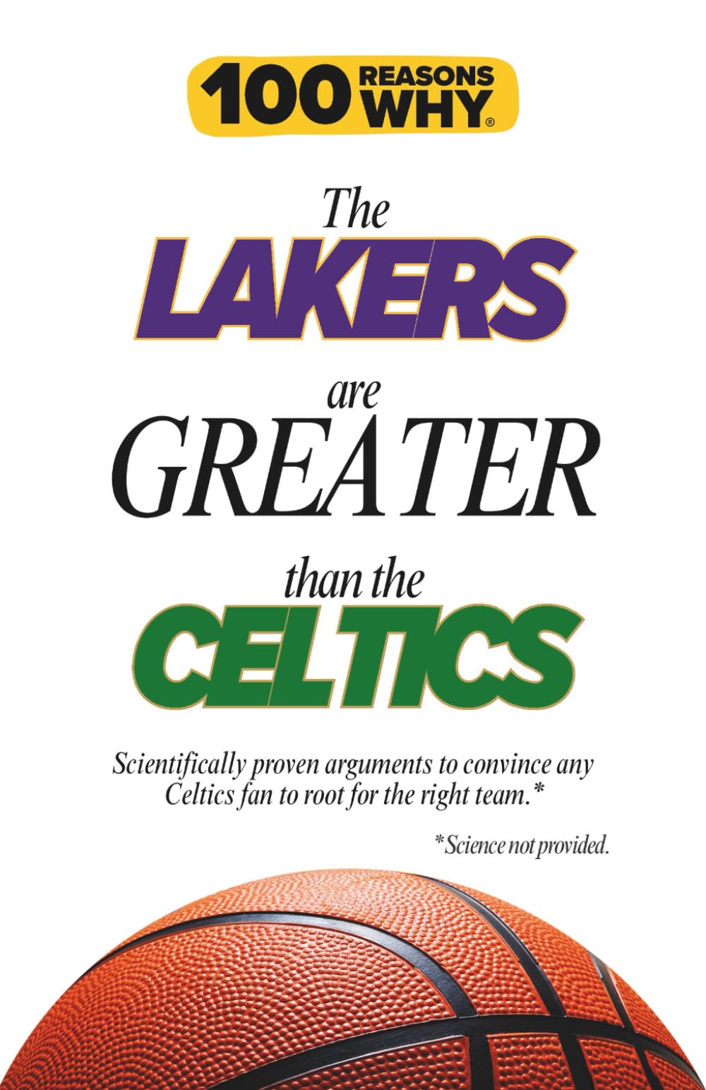 100 Reasons Why the Lakers Are Greater Than the Celtics: Scientifically proven arguments to convince any Celtics fan to root for the right team. Science not provided.