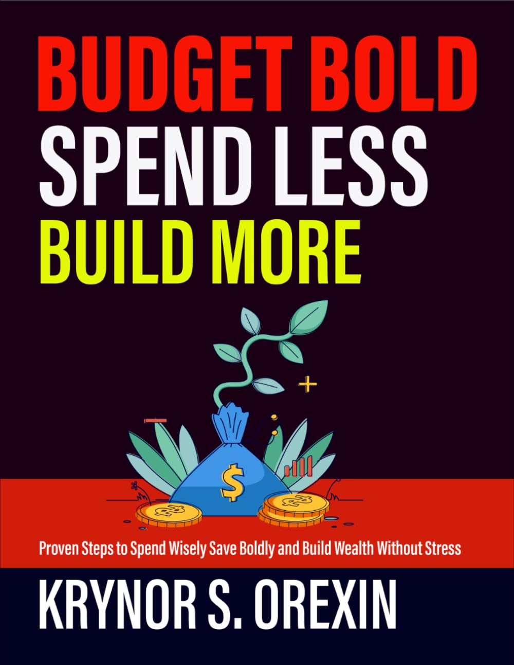 Budget Bold Spend Less Build More: Proven Steps to Spend Wisely Save Boldly and Build Wealth Without Stress