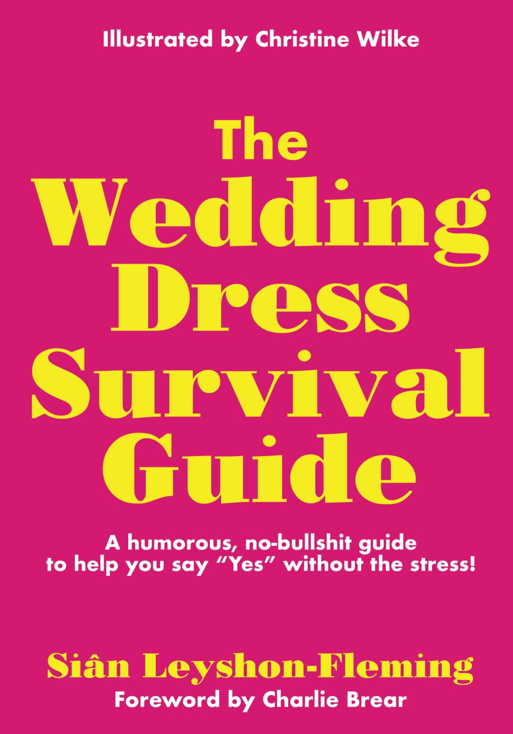 The Wedding Dress Survival Guide: A humorous, no-bullshit guide to help you say Yes without the stress!