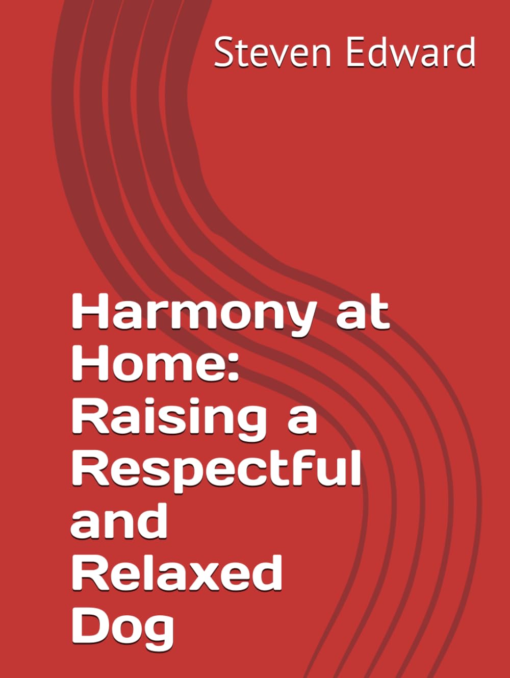 Harmony at Home: Raising a Respectful and Relaxed Dog (Dog Training Collection)
