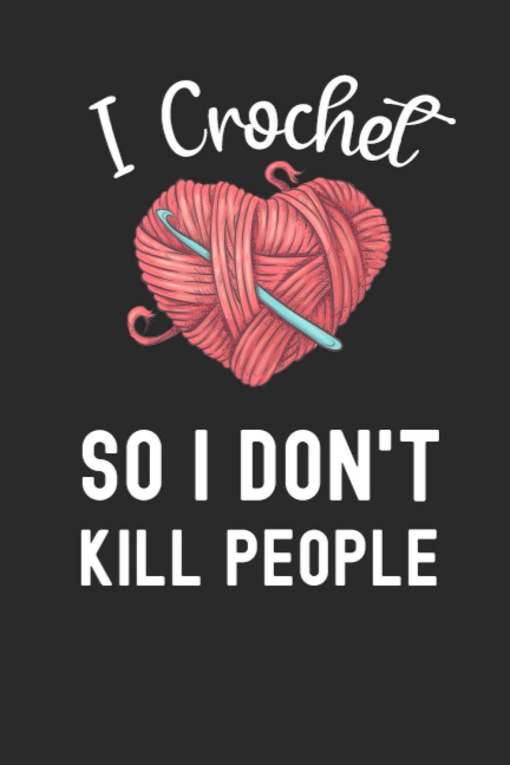 I Crochet So I Don't Kill People: Knitting Journal , Organize Up To 60 Knitting Projects , 6x9 Notebook To Keep Track Of Yarns And Needles