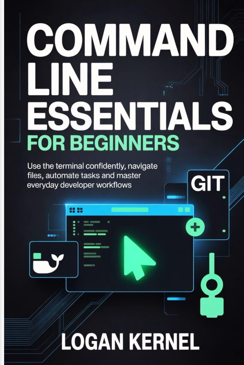 Command Line Essential for Beginners: Use the terminal confidently, navigate files, automate tasks, and master everyday developer workflows