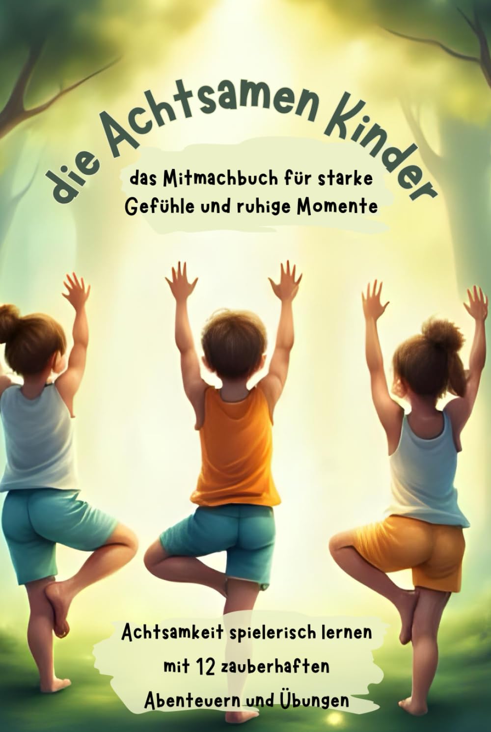 die Achtsamen Kinder/das Mitmachbuch für starke Gefühle und ruhige Momente.: Achtsamkeit spielerisch lernen mit 12 zauberhaften Abenteuern und Übungen!