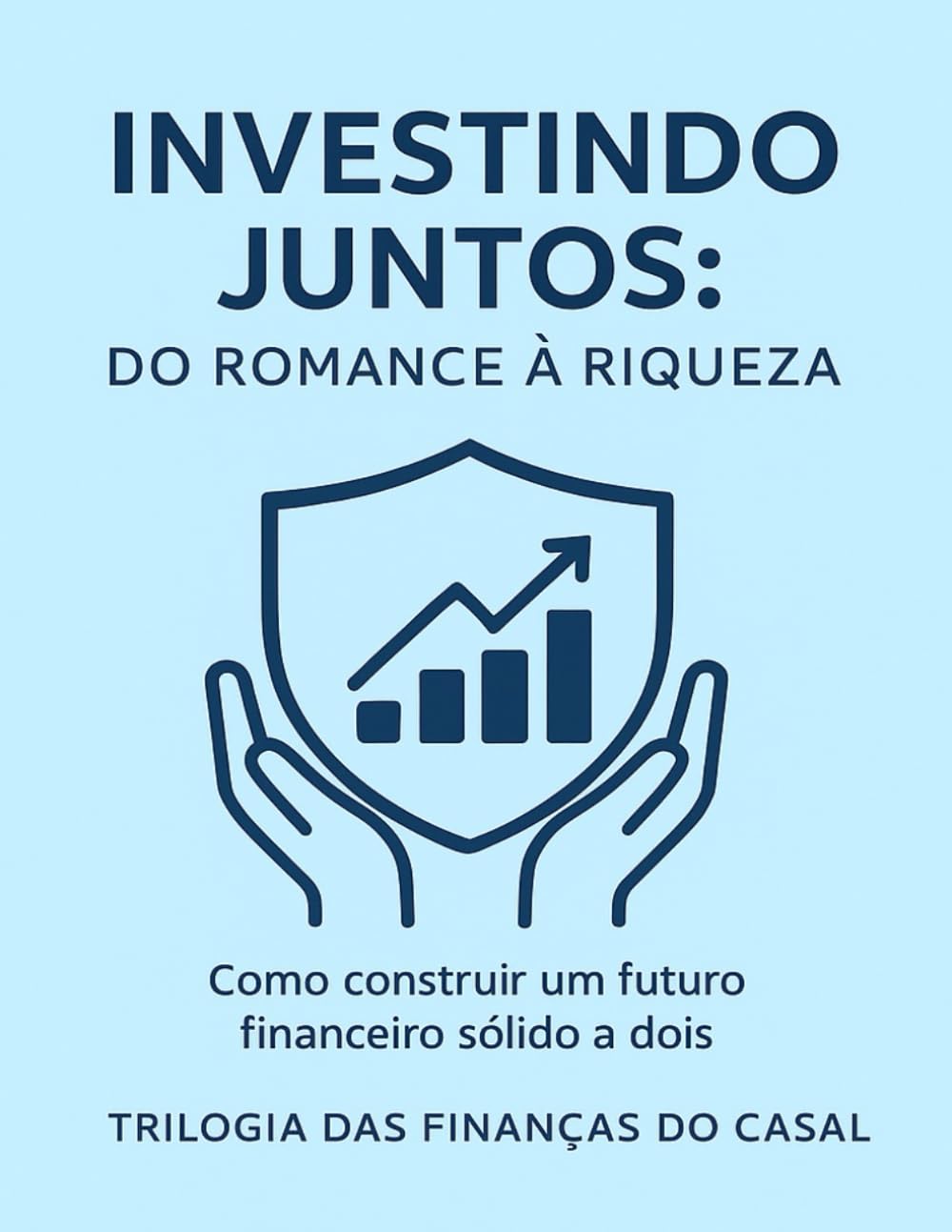 Investindo Juntos- Do Romance a Riqueza: Como construir um futuro financeiro sólido a dois (investimentos seguros para casais, finanças e investimento para iniciantes)