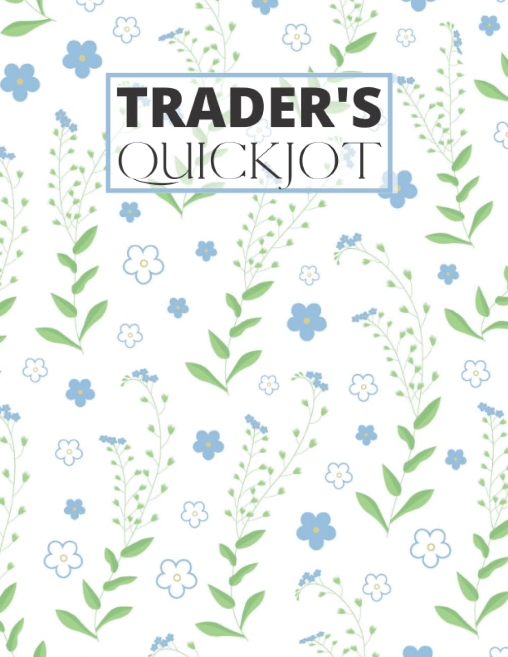 Trader’s QuickJot: Journal Logbook for Stock Trading, Swing Traders, Day Traders, Crypto Traders; Just the Essentials; Keep Track of Buying and ... Floral; 120pages; Desk size 8.5x11inches