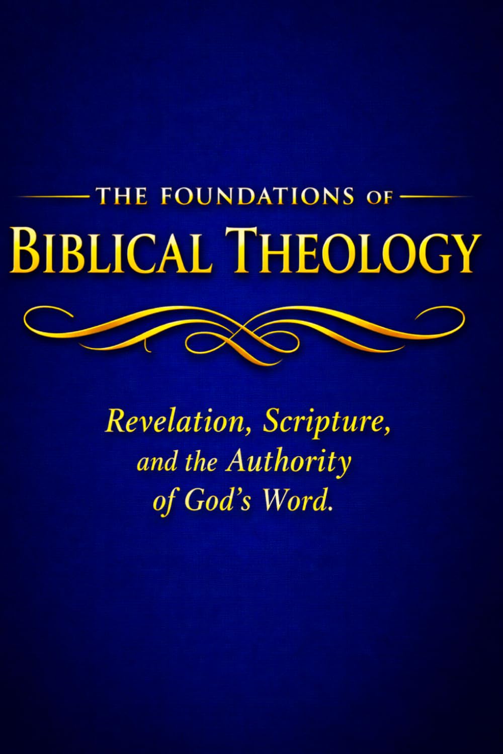 The Foundations of Theology: Revelation, Scripture and the Authority of God's Word