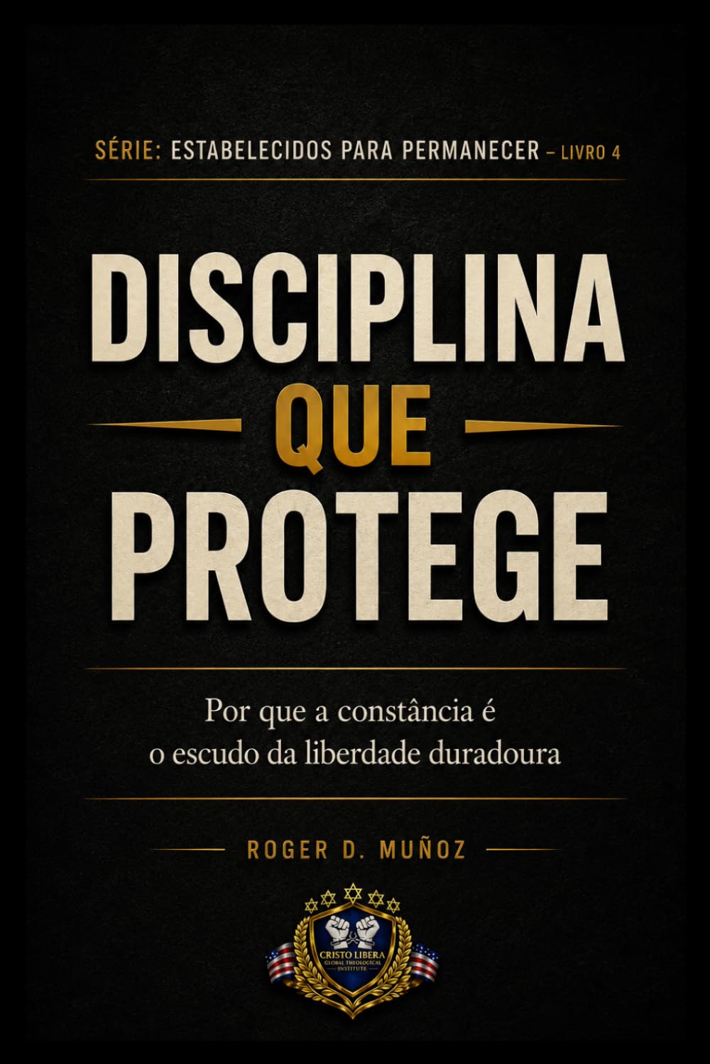 DISCIPLINA QUE PROTÉGÉ: Por que a constância é o escudo da liberdade duradoura: 5 (FORMADOS PARA PERMANECER)