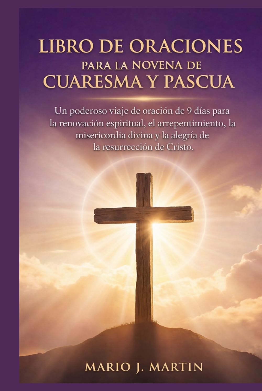 LIBRO DE ORACIONES PARA LA NOVENA DE CUARESMA Y PASCUA: Un poderoso viaje de oración de 9 días para la renovación espiritual, el arrepentimiento, la misericordia divina y la alegría de la resurrección