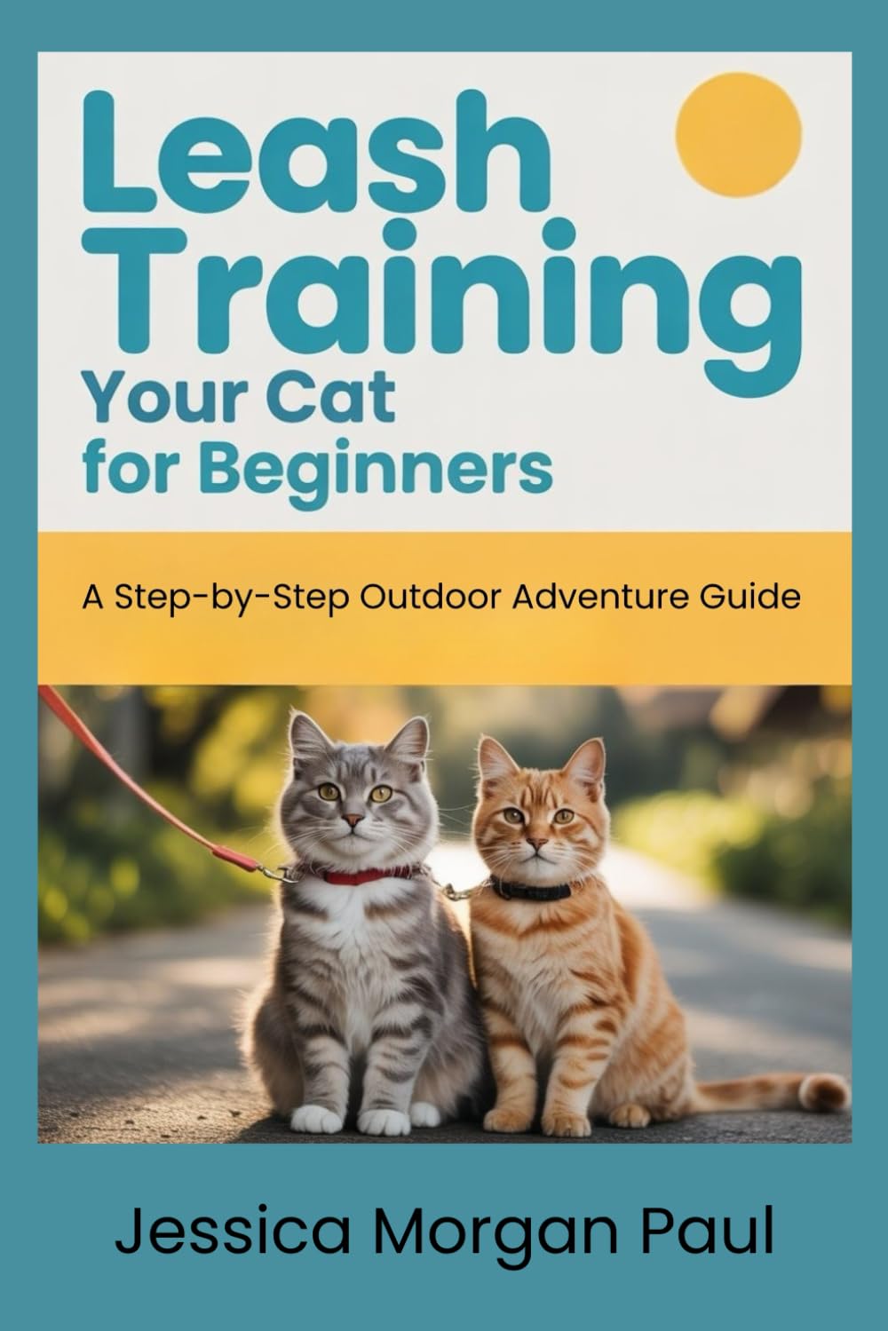 Leash Training Your Cat for beginners: A Step-by-Step Outdoor Adventure Guide (The Feline Training Masterclass)