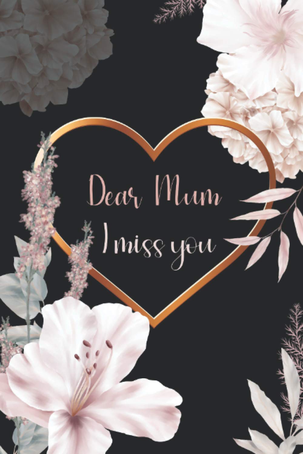 DEAR MUM I MISS YOU: Grief Journal Grieving Loss & Remembrance of The Mother for Daughter & Son to Write in Things That You Wish to Say