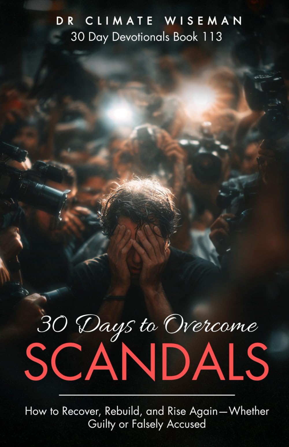 30 Days To Overcome Scandals: How to Recover, Rebuild, and Rise Again—Whether Guilty or Falsely Accused