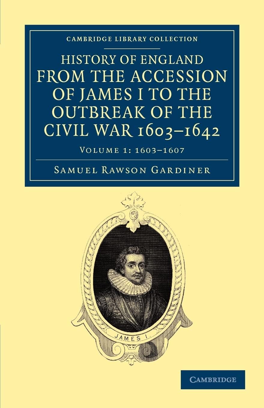 History of England from the Accession of James I to the Outbreak of the Civil War, 1603–1642: Volume 1 (Cambridge Library Collection - British & Irish History, 17th & 18th Centuries)