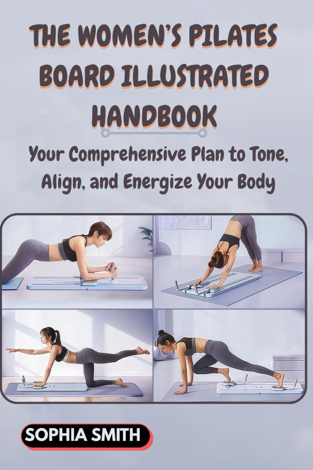 THE WOMEN’S PILATES BOARD ILLUSTRATED HANDBOOK: Your Comprehensive Plan to Tone, Align, and Energize Your Body
