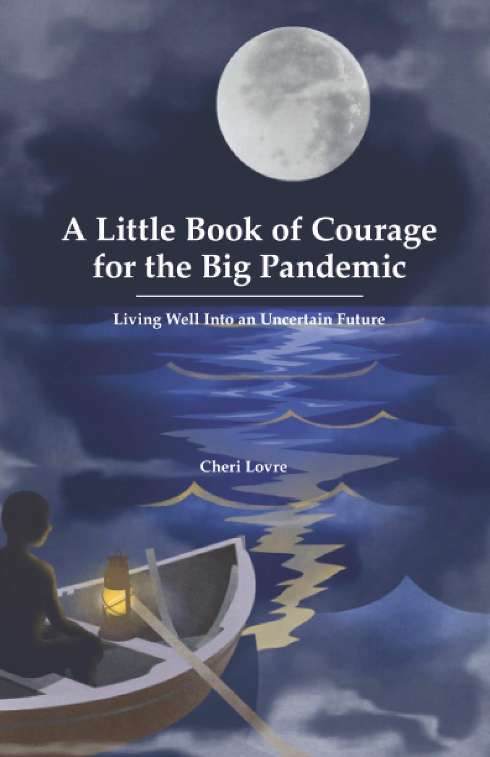 A Little Book of Courage for the Big Pandemic: Living well into an uncertain future
