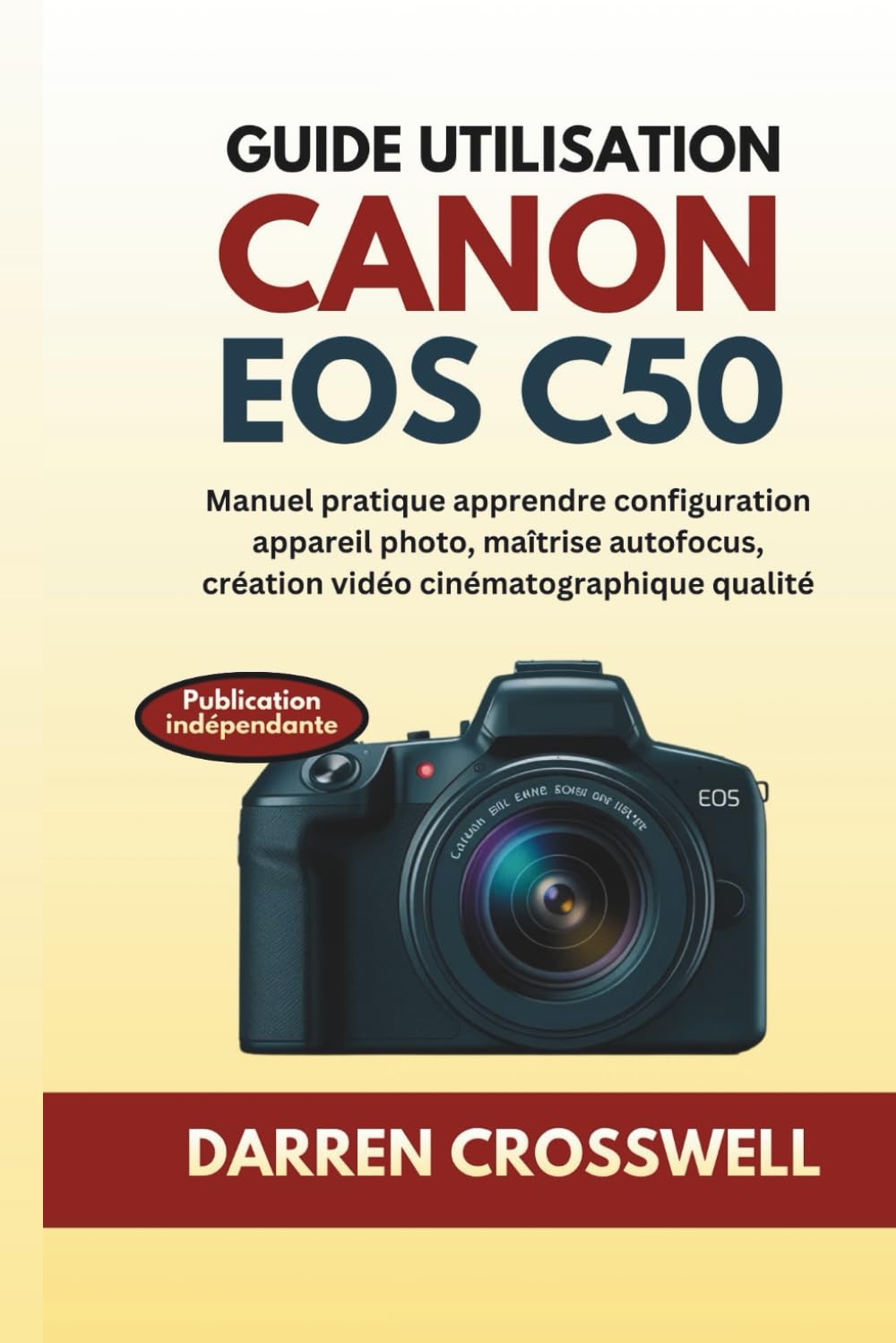 Guide utilisation Canon EOS C50: Manuel pratique apprendre configuration appareil photo, maîtrise autofocus, création vidéo cinématographique qualité