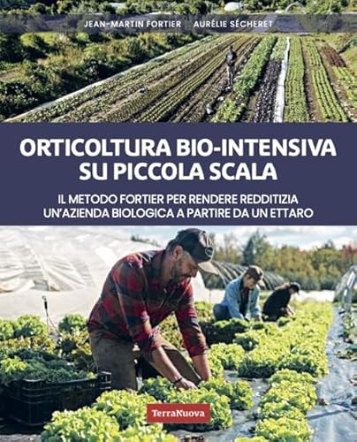 Orticoltura bio-intensiva su piccola scala. Il metodo Fortier per rendere redditizia un'azienda biologica a partire da un ettaro