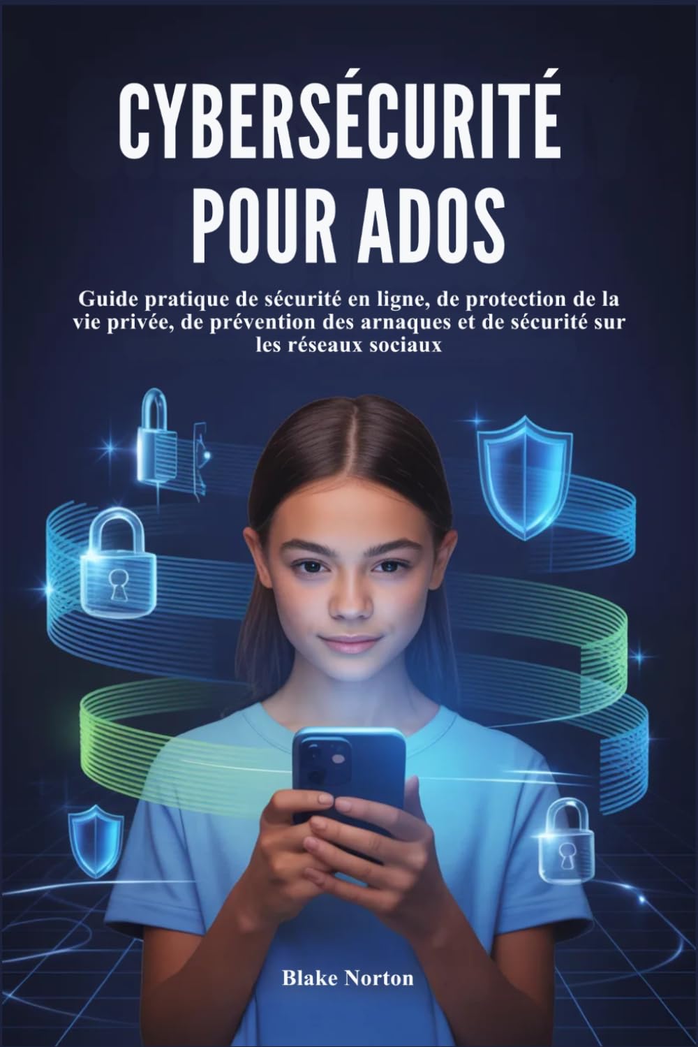CYBERSÉCURITÉ POUR ADOS: Guide pratique de sécurité en ligne, de protection de la vie privée, de prévention des arnaques et de sécurité sur les réseaux sociaux