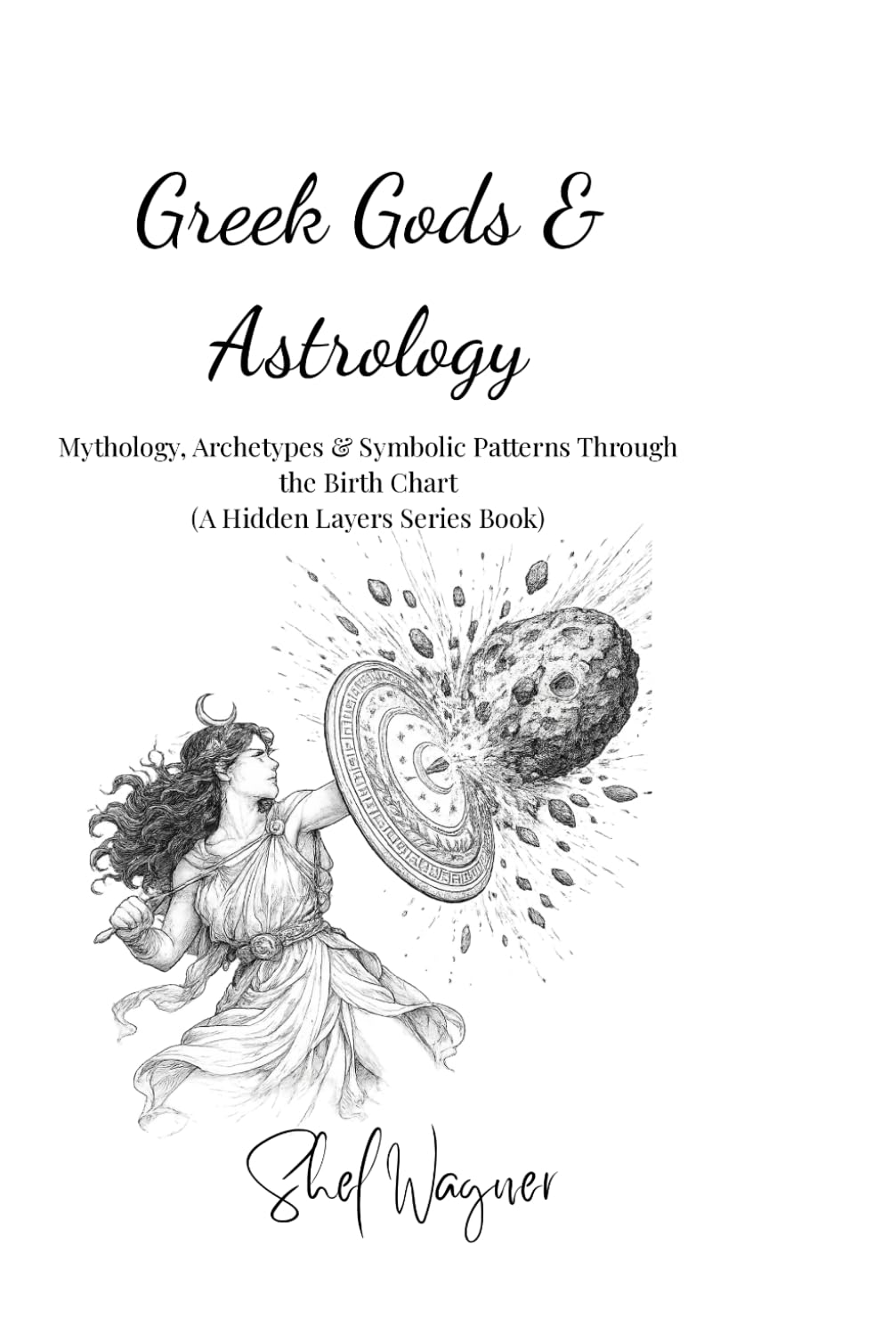 Greek Gods & Astrology: Mythology, Archetypes & Symbolic Patterns Through the Birth Chart (The Hidden Layers Series)