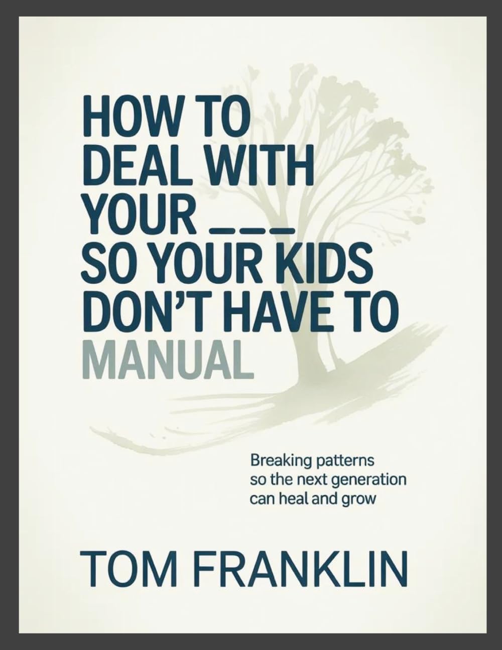How to Deal With Your ___ So Your Kids Don't Have To Manual: Breaking Patterns so the Next Generation Can Heal and Grow