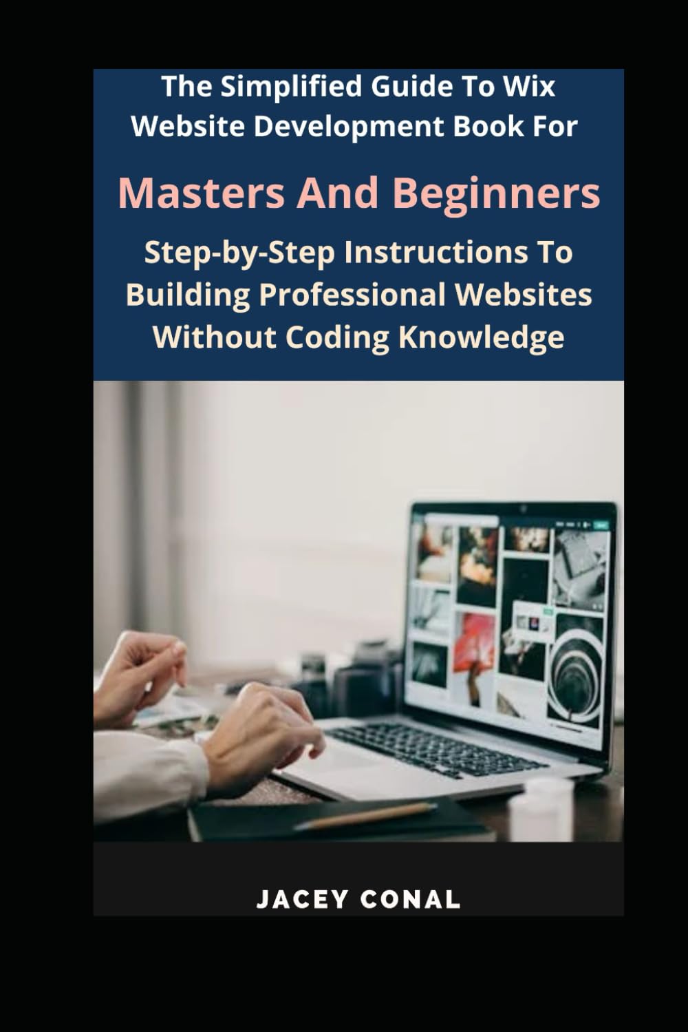 The Simplified Guide To Wix Website Development Book For Masters And Beginners: Step-by-Step Instructions To Building Professional Websites Without Coding Knowledge