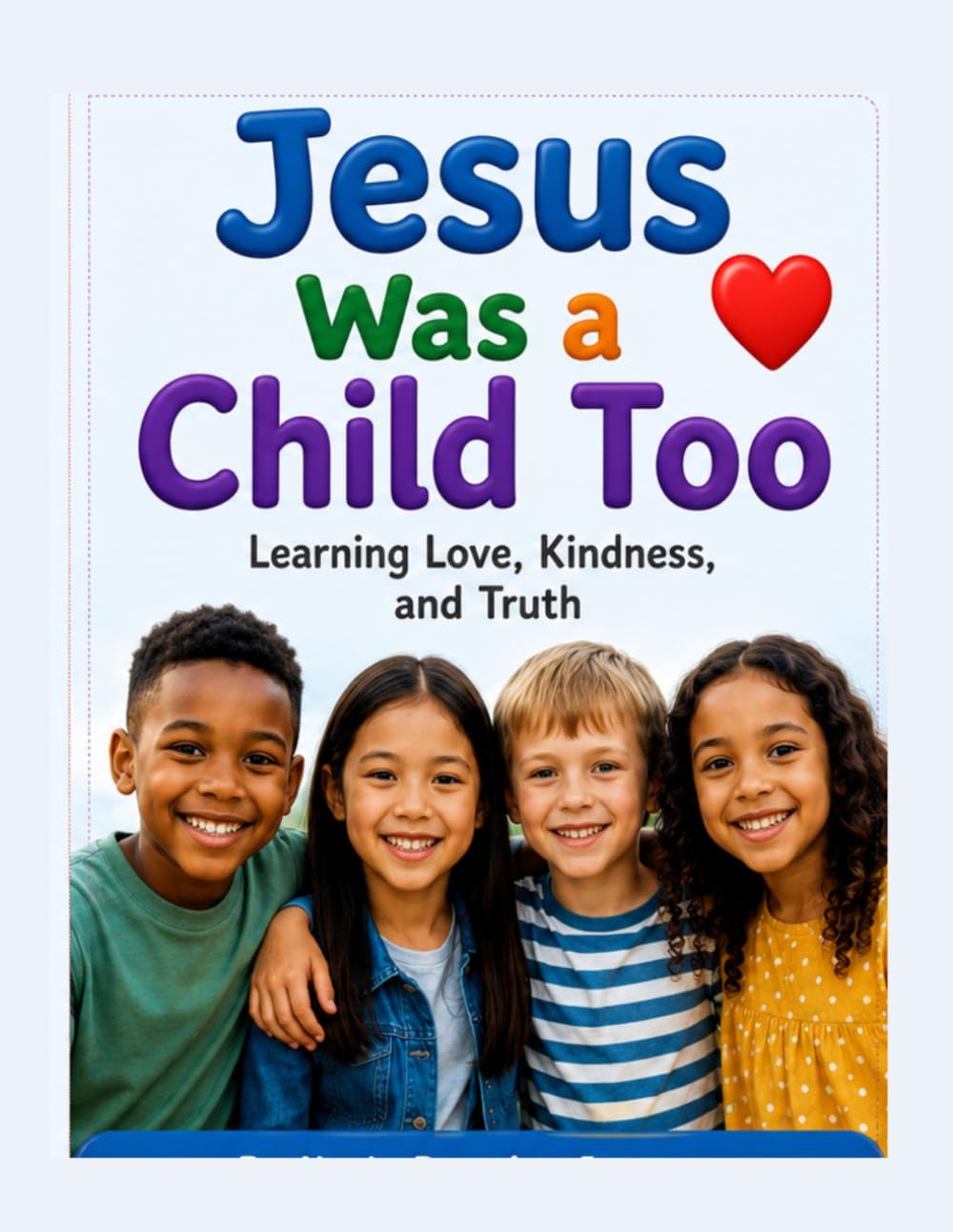 Jesus Was a Child Too: Learning Love, Kindness, and Truth (“Growing with Jesus” Series)