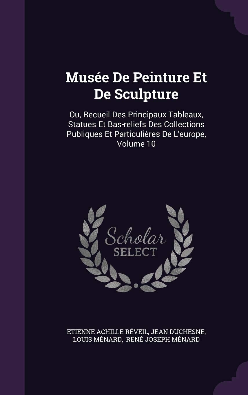Musée De Peinture Et De Sculpture: Ou, Recueil Des Principaux Tableaux, Statues Et Bas-reliefs Des Collections Publiques Et Particulières De L'europe, Volume 10