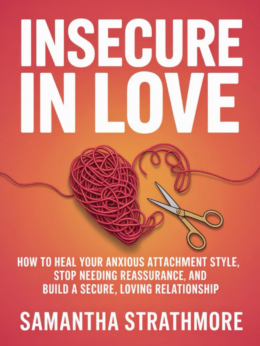 Insecure in Love: How to Heal Your Anxious Attachment Style, Stop Needing Reassurance, and Build a Secure, Loving Relationship