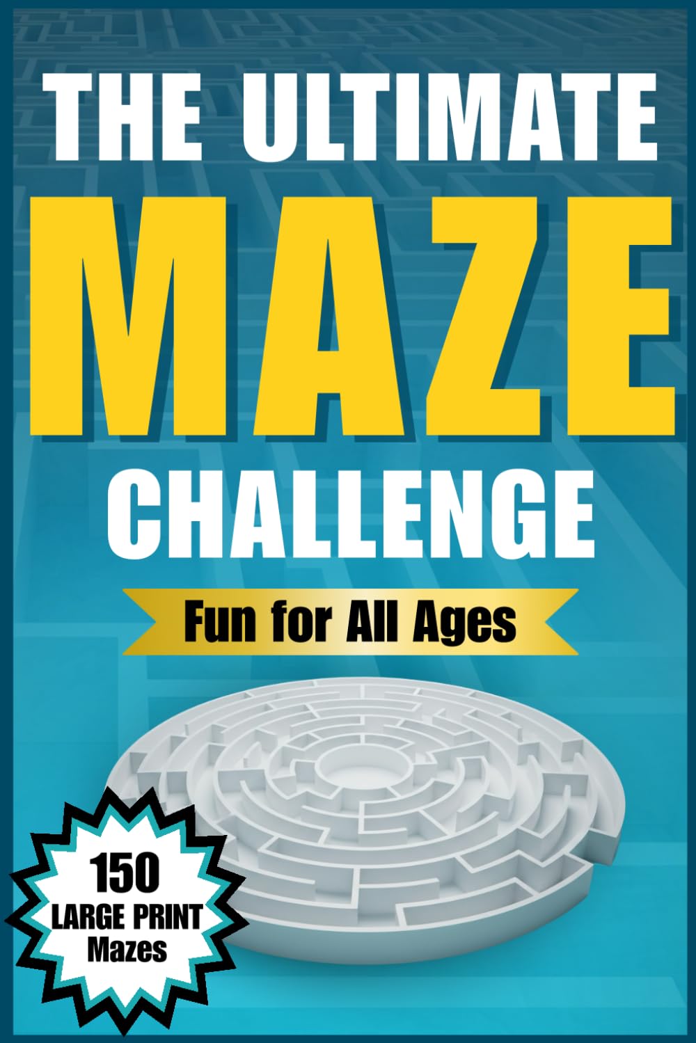 The Ultimate Maze Challenge: 150 Mind-Bending Mazes for Kids, Teens, Adults & Seniors · 3 Difficulty Levels for Relaxation, Calm Focus & Fun