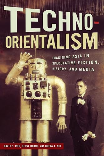 Techno-Orientalism: Imagining Asia in Speculative Fiction, History, and Media