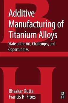 Additive Manufacturing of Titanium Alloys State of the Art, Challenges and Opportunities